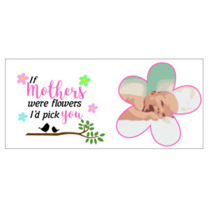 Customisable If Mothers were flowers I'd pick you Design