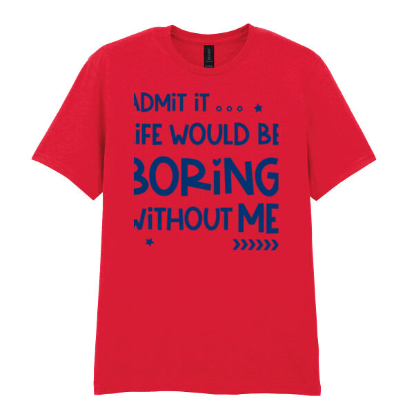 Admit It... Life Would Be Boring Without Me - Softstyle™ adult ringspun t-shirt Thumbnail