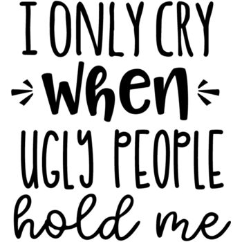 I only cry when ugly people hold me Thumbnail